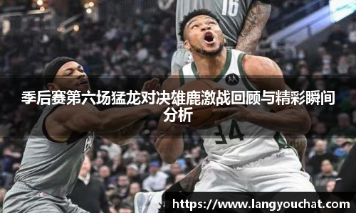 季后赛第六场猛龙对决雄鹿激战回顾与精彩瞬间分析