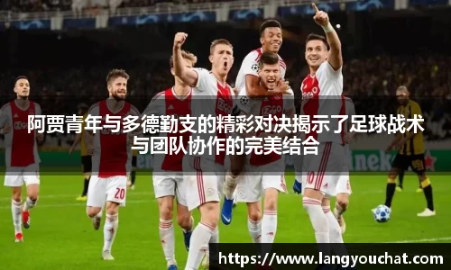 阿贾青年与多德勤支的精彩对决揭示了足球战术与团队协作的完美结合