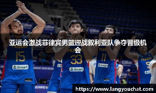 亚运会激战菲律宾男篮迎战叙利亚队争夺晋级机会