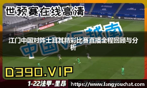 江门中国对阵士耳其精彩比赛直播全程回顾与分析