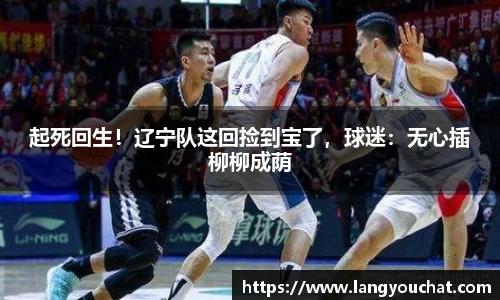 起死回生！辽宁队这回捡到宝了，球迷：无心插柳柳成荫